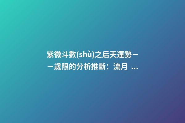 紫微斗數(shù)之后天運勢－－歲限的分析推斷：流月、流日、流時的看法
